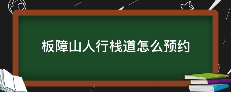 板障山人行栈道怎么预约 板障山栈道怎样预约