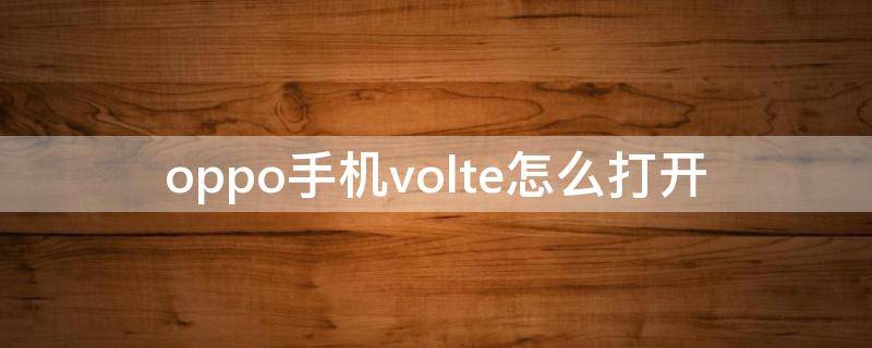 oppo手机volte怎么打开（oppo手机怎么打开volte功能）