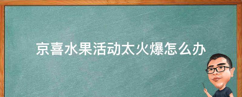 京喜水果活动太火爆怎么办 京喜活动太火爆怎么解决