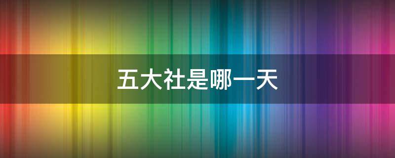 五大社是哪一天 五戉大社是哪一天