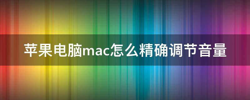 苹果电脑mac怎么精确调节音量 mac如何调音量