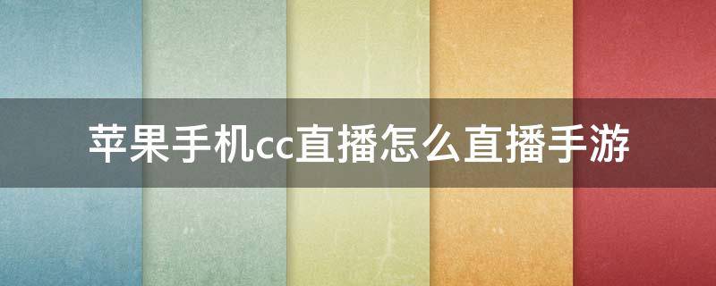 苹果手机cc直播怎么直播手游 安卓手机cc直播怎么直播手游