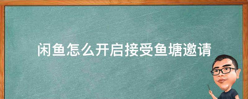 闲鱼怎么开启接受鱼塘邀请（闲鱼玩家邀请开通）