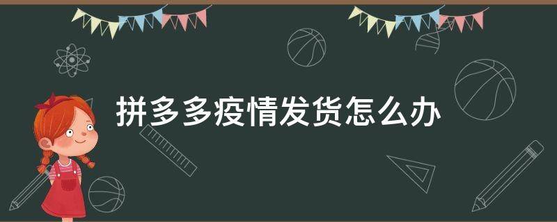 拼多多疫情发货怎么办 拼多多疫情影响不能发货怎么办