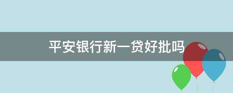 平安银行新一贷好批吗 平安银行新一贷容易批吗