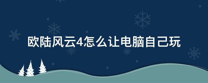 欧陆风云4怎么让电脑自己玩（欧陆风云4什么电脑能玩）