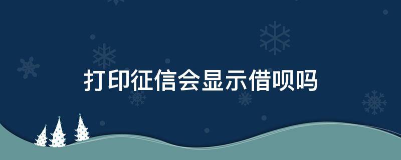 打印征信会显示借呗吗 打印征信报告会显示借呗记录么