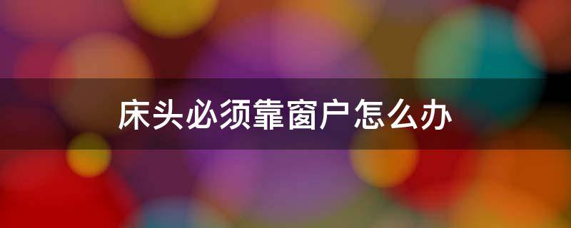 床头必须靠窗户怎么办 如果床头一定要靠窗怎么化解