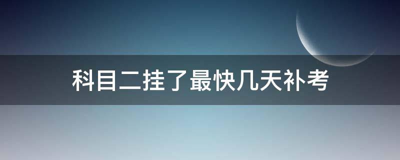 科目二挂了最快几天补考（科目二挂了最快几天补考科三也往后拖吗）