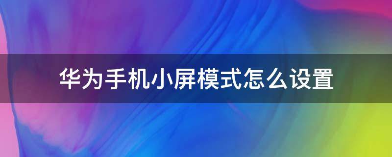 华为手机小屏模式怎么设置 华为手机如何设置小屏模式