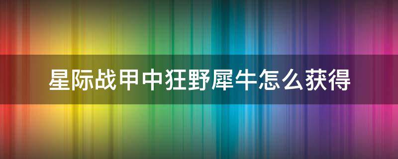 星际战甲中狂野犀牛怎么获得（星际战甲圣装狂野犀牛怎么获得）