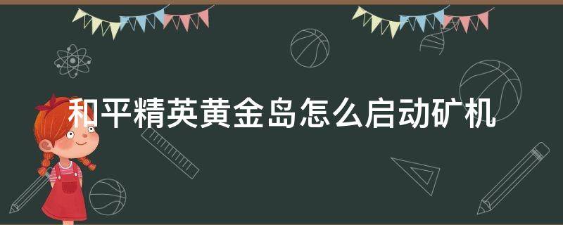 和平精英黄金岛怎么启动矿机 和平精英黄金岛怎么开启矿机