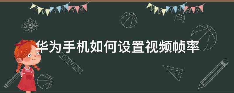 华为手机如何设置视频帧率 华为手机怎么调视频帧数