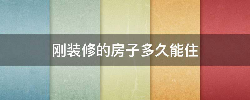 刚装修的房子多久能住 刚装修的房子多久能住进去