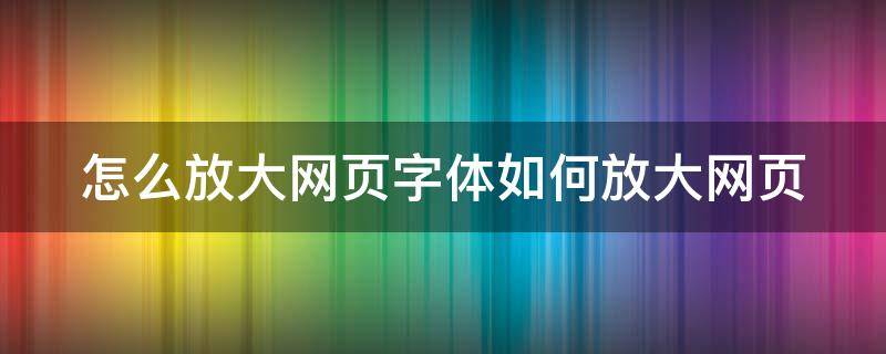 怎么放大网页字体如何放大网页（怎样放大网页字体）