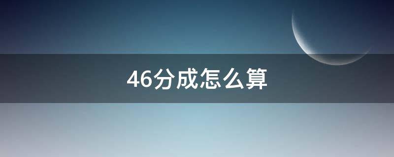 46分成怎么算 46分成怎么算200块钱