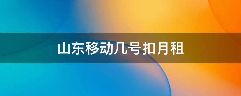 山东移动几号扣月租 山东移动最低月租