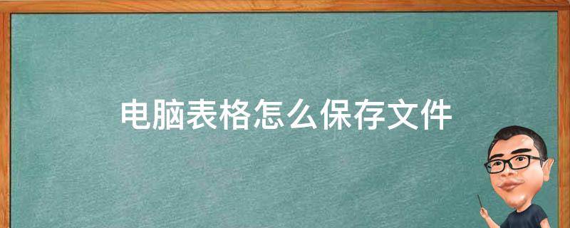 电脑表格怎么保存文件（电脑表格怎么保存文件到我的电脑）