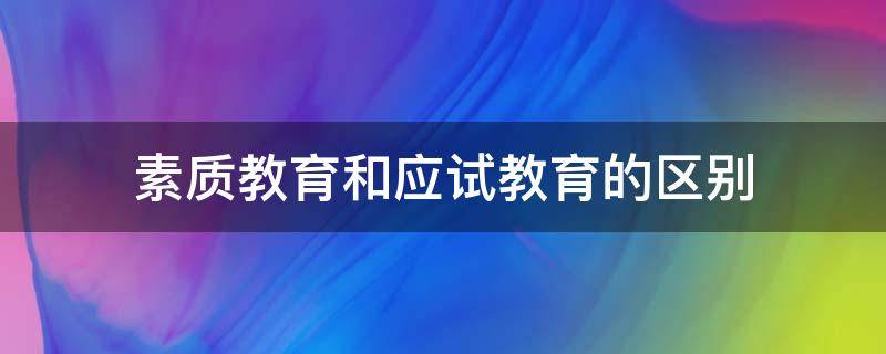 素质教育和应试教育的区别 素质教育和应试教育的区别根本所在