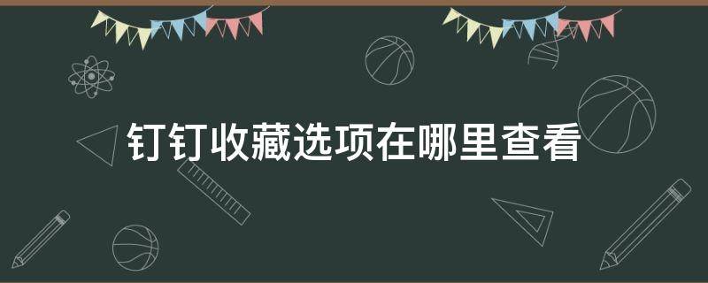 钉钉收藏选项在哪里查看（钉钉收藏的东西在哪里看）