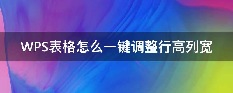 WPS表格怎么一键调整行高列宽 wps如何自动调整表格的行高和列宽