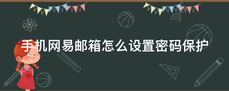 手机网易邮箱怎么设置密码保护（手机网易邮箱怎么设置密码保护账号）