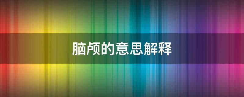 脑颅的意思解释 头颅的颅是什么意思