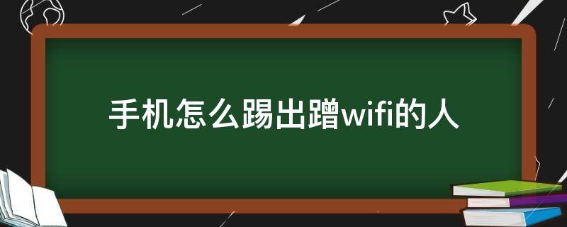 手机怎么踢出蹭wifi的人 如何在手机上踢出蹭wifi的人