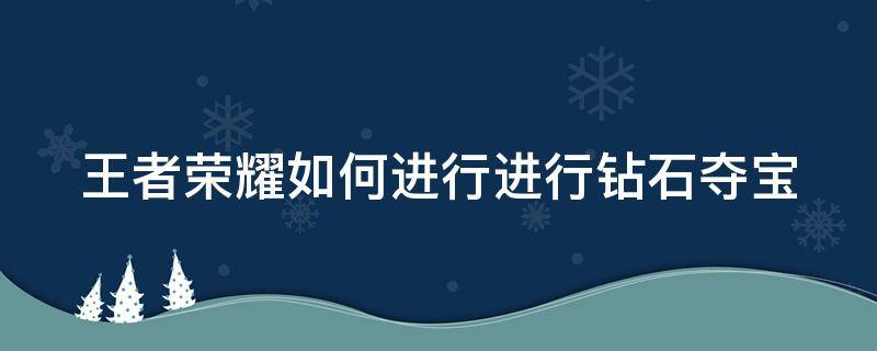 王者荣耀如何进行进行钻石夺宝（王者荣耀如何进行进行钻石夺宝任务）