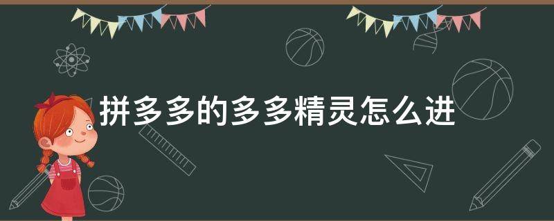 拼多多的多多精灵怎么进 拼多多为什么进不去多多精灵