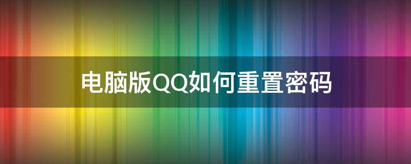 电脑版QQ如何重置密码 电脑怎么重置qq密码