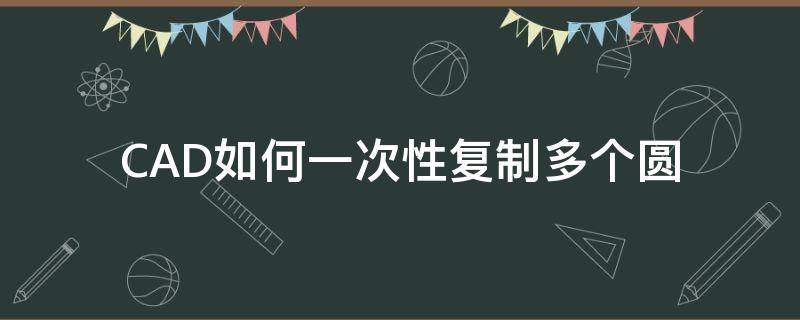 CAD如何一次性复制多个圆 cad怎么复制多个圆