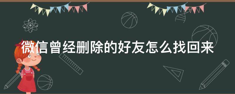 微信曾经删除的好友怎么找回来（微信里曾经删除的好友怎样找回）