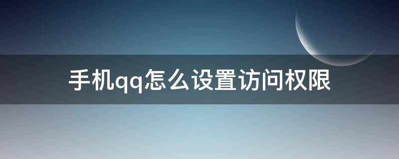 手机qq怎么设置访问权限（手机QQ如何设置访问权限）