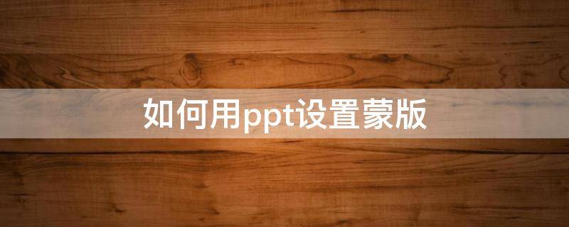 如何用ppt设置蒙版 ppt的蒙版效果怎么设置