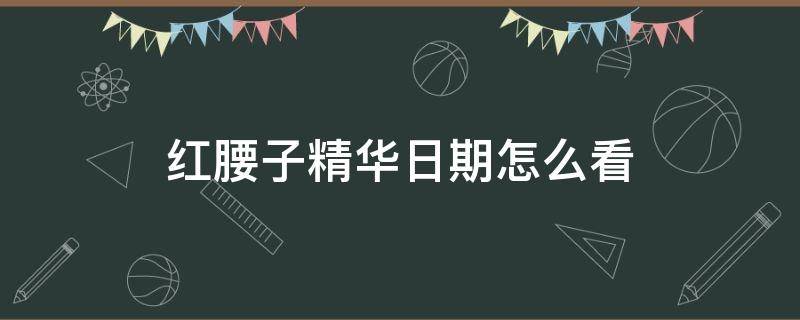 红腰子精华日期怎么看 红腰子精华日期怎么看,0014A是多少年呀