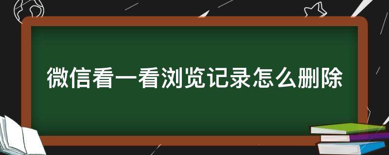 微信看一看浏览记录怎么删除 微信看一看的浏览记录如何删除