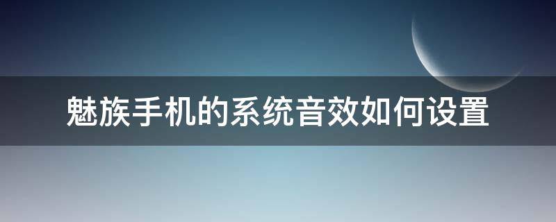 魅族手机的系统音效如何设置（魅族手机音效在哪设置）