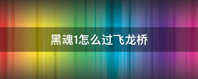 黑魂1怎么过飞龙桥 黑魂1桥上飞龙怎么打