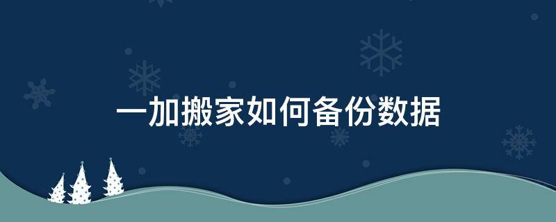 一加搬家如何备份数据（一加搬家怎么备份）