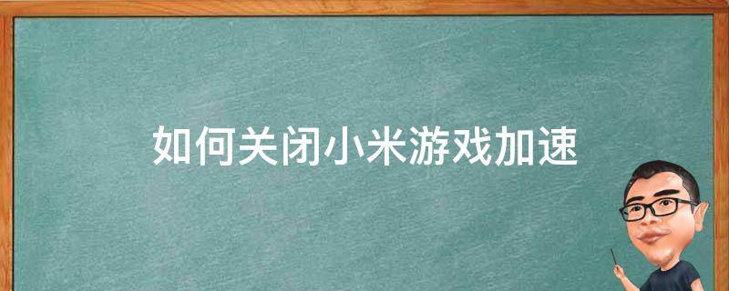 如何关闭小米游戏加速 如何关闭小米游戏加速模式