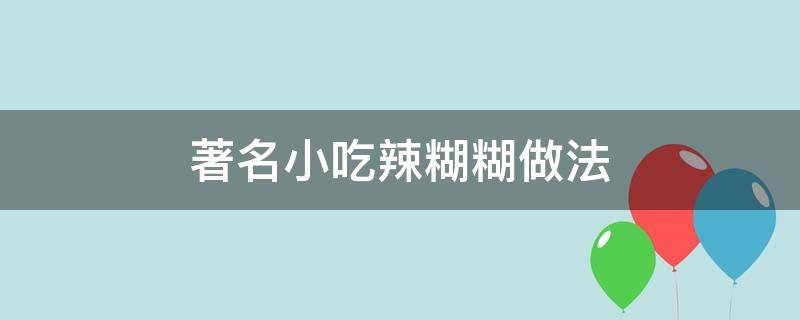 著名小吃辣糊糊做法 辣辣糊糊的做法