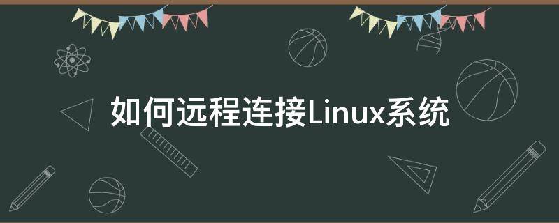 如何远程连接Linux系统 linux系统怎么远程连接