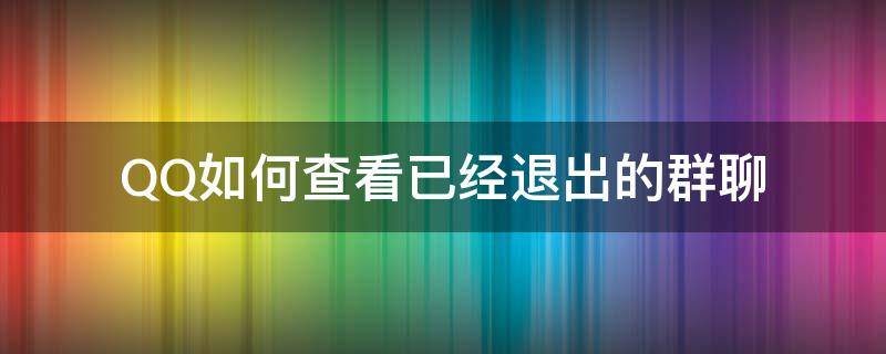 QQ如何查看已经退出的群聊 qq怎么查看已经退出的群聊