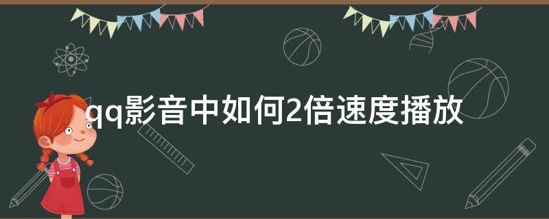 qq影音中如何2倍速度播放（qq音乐怎么2倍播放）