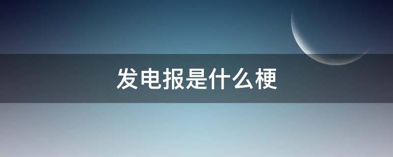 发电报是什么梗（网上说发电报啥意思）