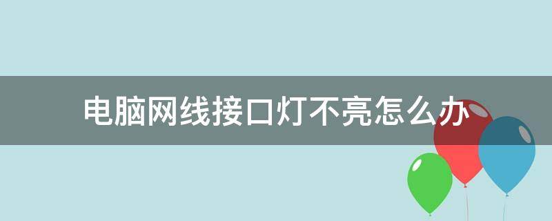 电脑网线接口灯不亮怎么办（电脑网线连接口灯不亮）