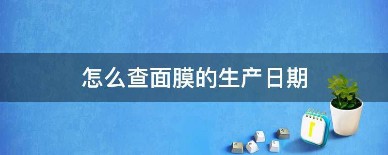 怎么查面膜的生产日期（如何查面膜生产日期）