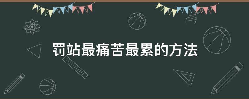 罚站最痛苦最累的方法 罚站有多累