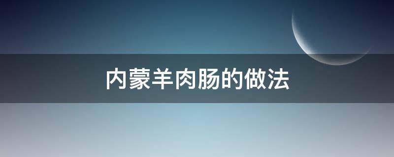 内蒙羊肉肠的做法 内蒙羊肉肠的做法大全